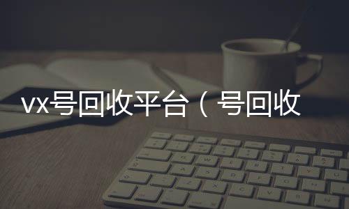 vx号回个人回收vx秒结收平台（号回收）